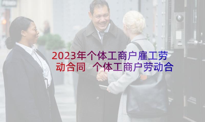 2023年个体工商户雇工劳动合同 个体工商户劳动合同(通用5篇)