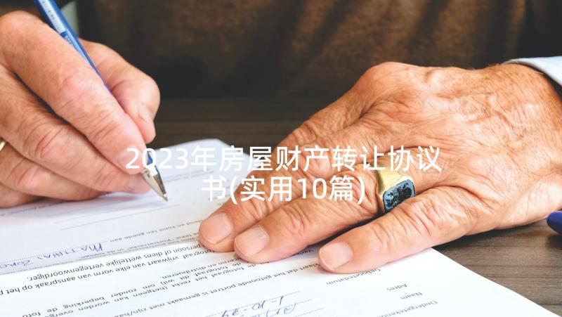 2023年房屋财产转让协议书(实用10篇)