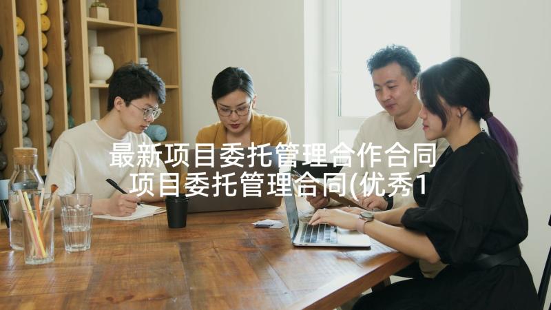 最新项目委托管理合作合同 项目委托管理合同(优秀10篇)