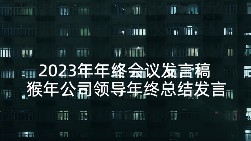 2023年年终会议发言稿 猴年公司领导年终总结发言稿(通用7篇)