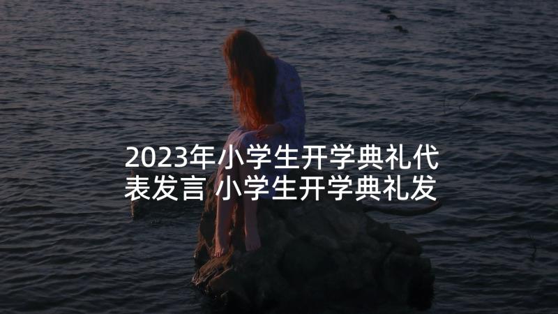 2023年小学生开学典礼代表发言 小学生开学典礼发言稿(汇总6篇)