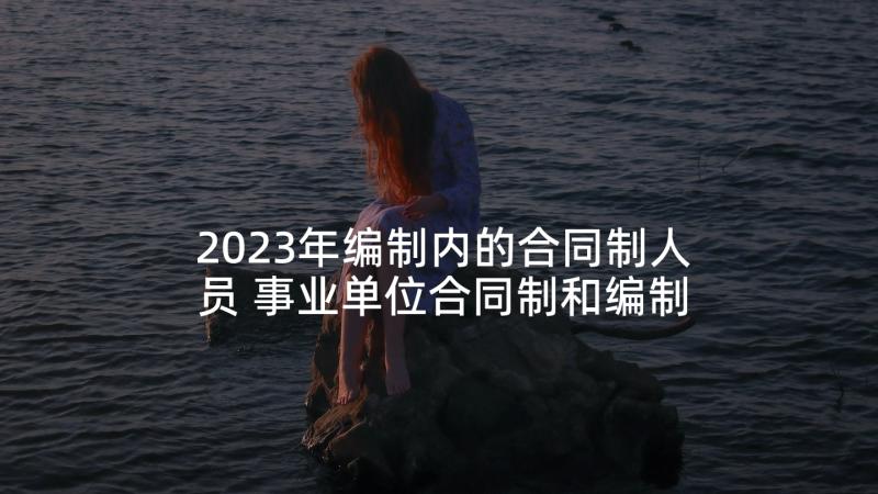 2023年编制内的合同制人员 事业单位合同制和编制有区别(实用5篇)