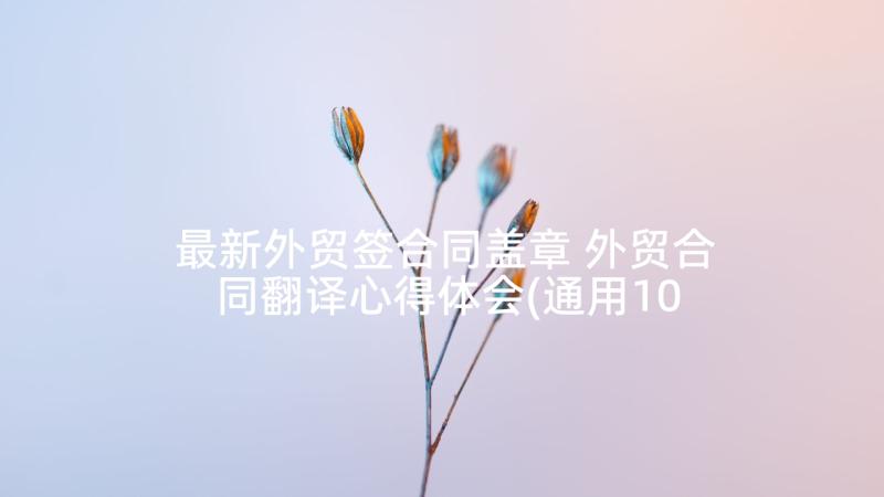 最新外贸签合同盖章 外贸合同翻译心得体会(通用10篇)