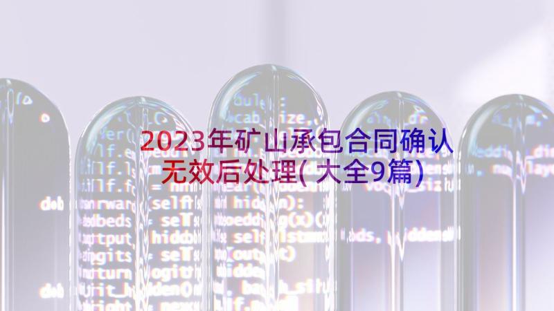 2023年矿山承包合同确认无效后处理(大全9篇)