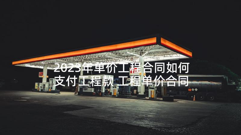 2023年单价工程合同如何支付工程款 工程单价合同(通用5篇)