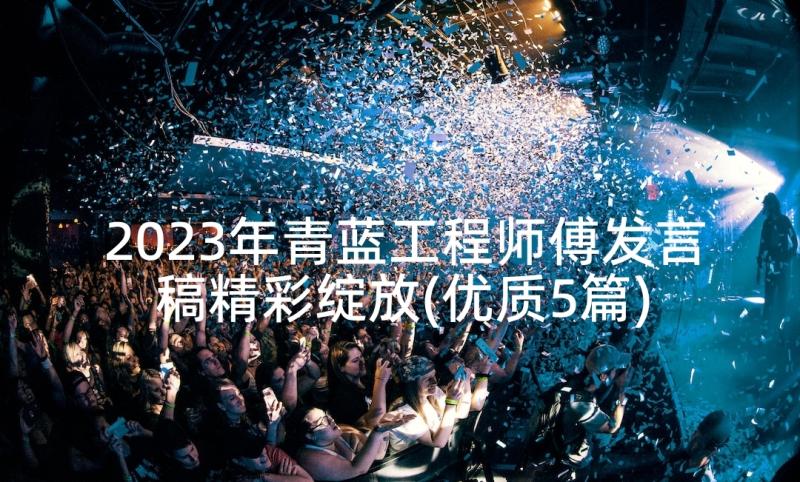 2023年青蓝工程师傅发言稿精彩绽放(优质5篇)