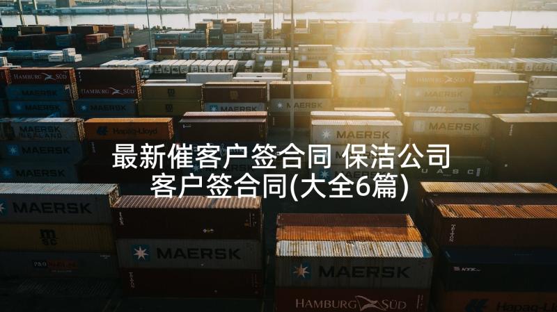 最新催客户签合同 保洁公司客户签合同(大全6篇)