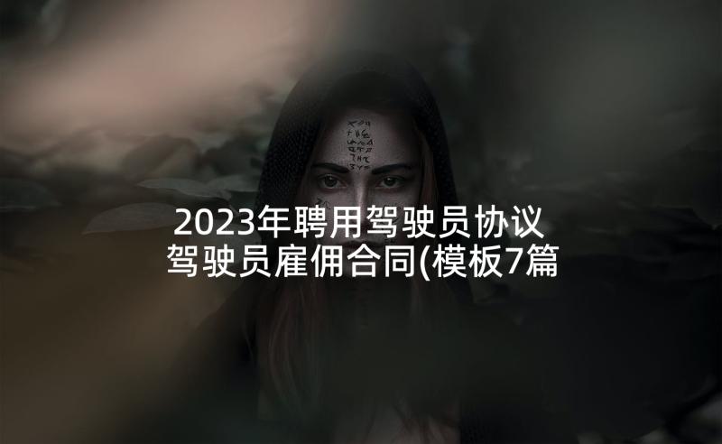 2023年聘用驾驶员协议 驾驶员雇佣合同(模板7篇)