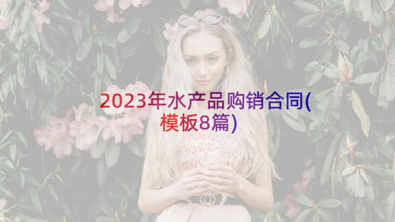 2023年水产品购销合同(模板8篇)