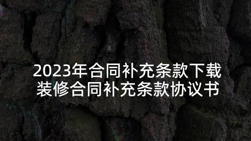 2023年合同补充条款下载 装修合同补充条款协议书(汇总5篇)