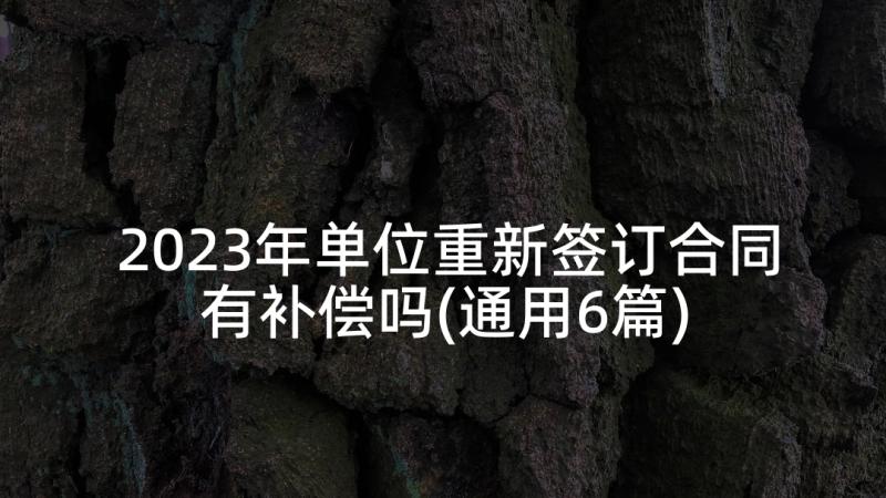 2023年单位重新签订合同有补偿吗(通用6篇)