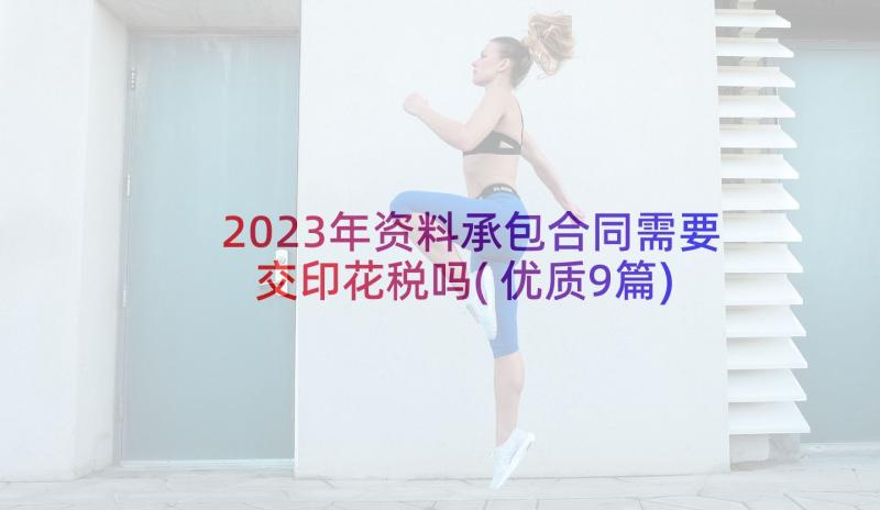 2023年资料承包合同需要交印花税吗(优质9篇)