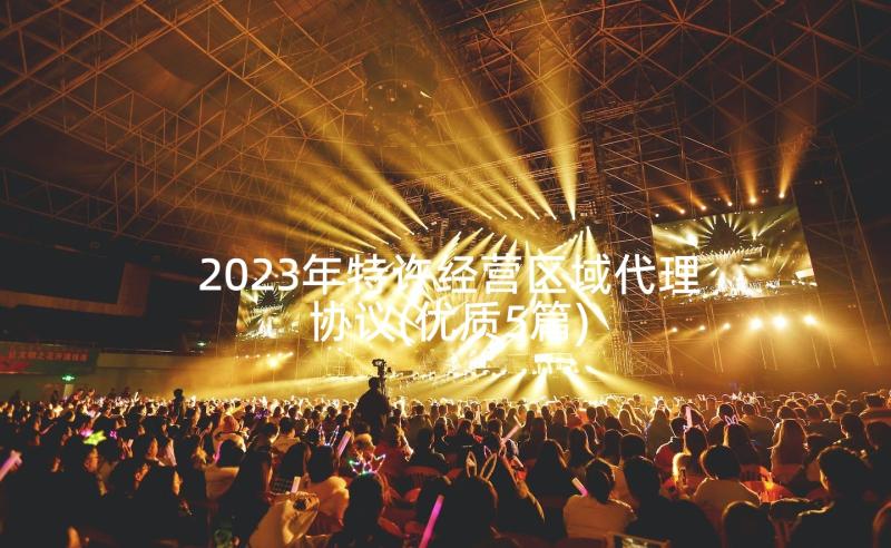 2023年特许经营区域代理协议(优质5篇)