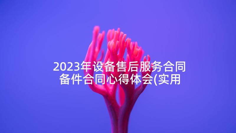 2023年设备售后服务合同 备件合同心得体会(实用5篇)