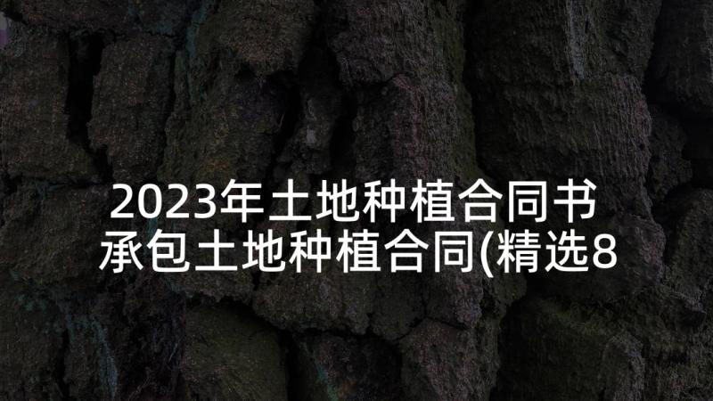 2023年土地种植合同书 承包土地种植合同(精选8篇)