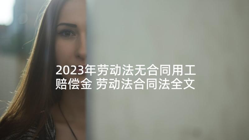 2023年劳动法无合同用工赔偿金 劳动法合同法全文(大全10篇)