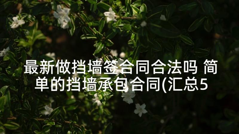 最新做挡墙签合同合法吗 简单的挡墙承包合同(汇总5篇)