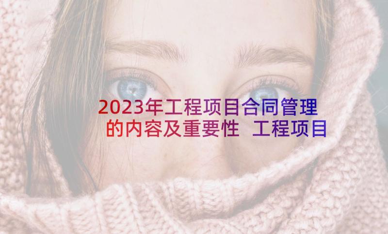 2023年工程项目合同管理的内容及重要性 工程项目管理委托合同(通用5篇)