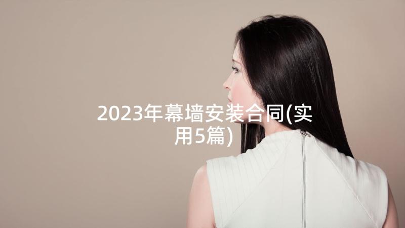 2023年幕墙安装合同(实用5篇)