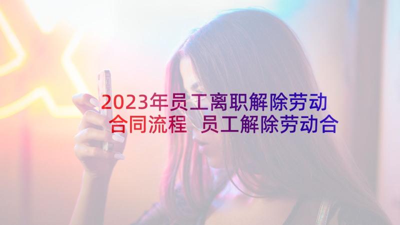 2023年员工离职解除劳动合同流程 员工解除劳动合同(模板10篇)