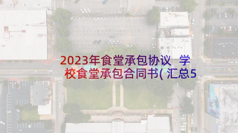 2023年食堂承包协议 学校食堂承包合同书(汇总5篇)