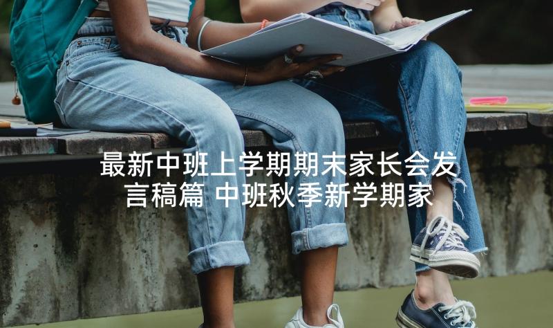 最新中班上学期期末家长会发言稿篇 中班秋季新学期家长会的发言稿(精选8篇)