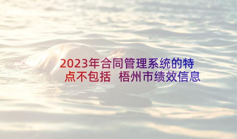 2023年合同管理系统的特点不包括 梧州市绩效信息管理系统采购合同(汇总5篇)