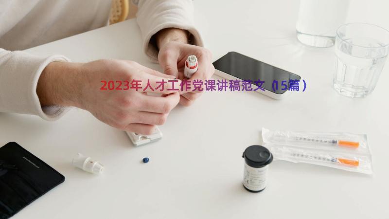 2023年人才工作党课讲稿范文（15篇）