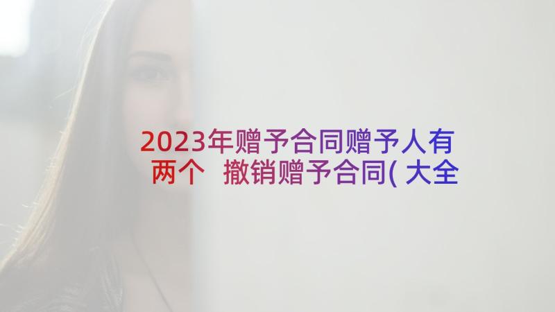 2023年赠予合同赠予人有两个 撤销赠予合同(大全10篇)