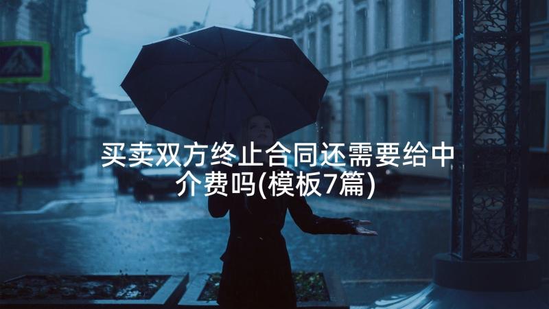 买卖双方终止合同还需要给中介费吗(模板7篇)