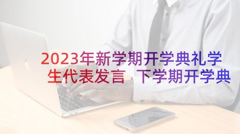 2023年新学期开学典礼学生代表发言 下学期开学典礼学生代表发言稿(优质7篇)