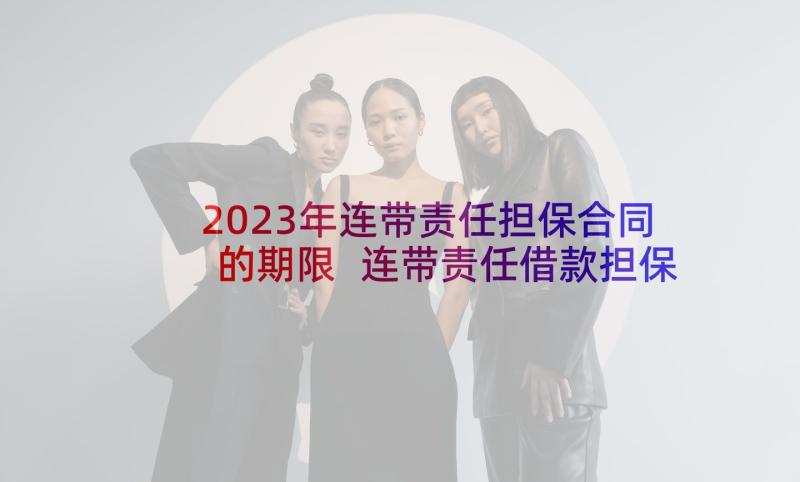 2023年连带责任担保合同的期限 连带责任借款担保合同(模板5篇)