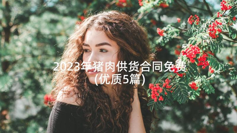 2023年猪肉供货合同免费(优质5篇)