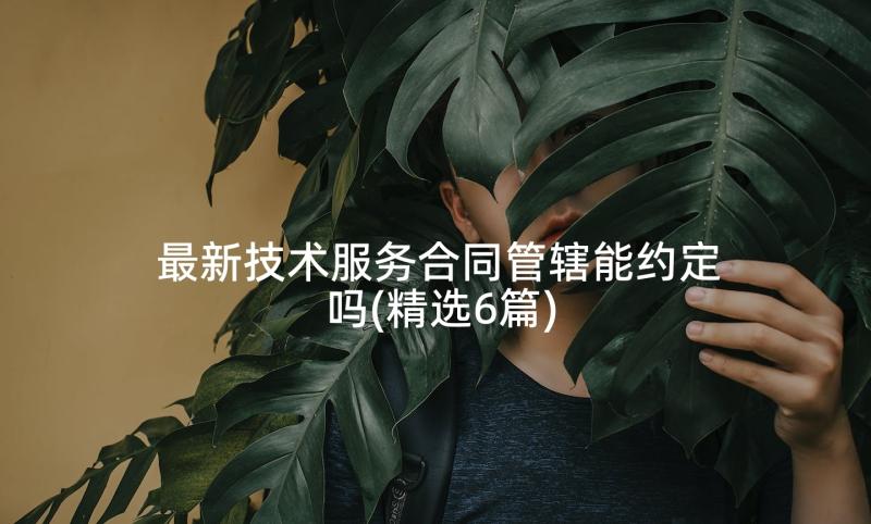 最新技术服务合同管辖能约定吗(精选6篇)