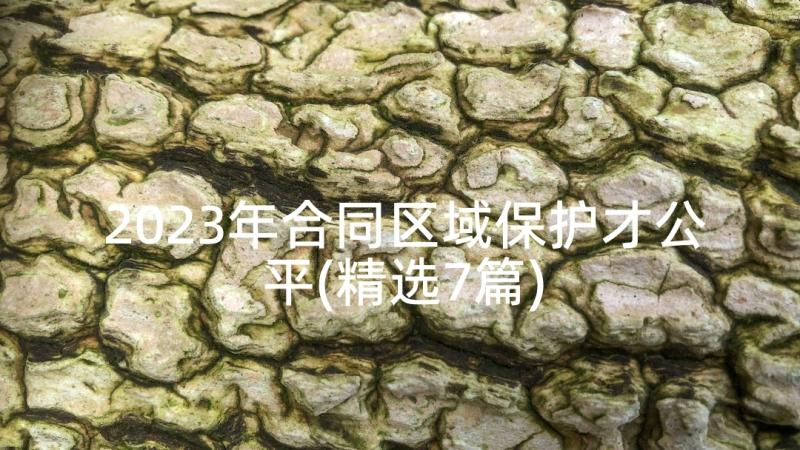 2023年合同区域保护才公平(精选7篇)