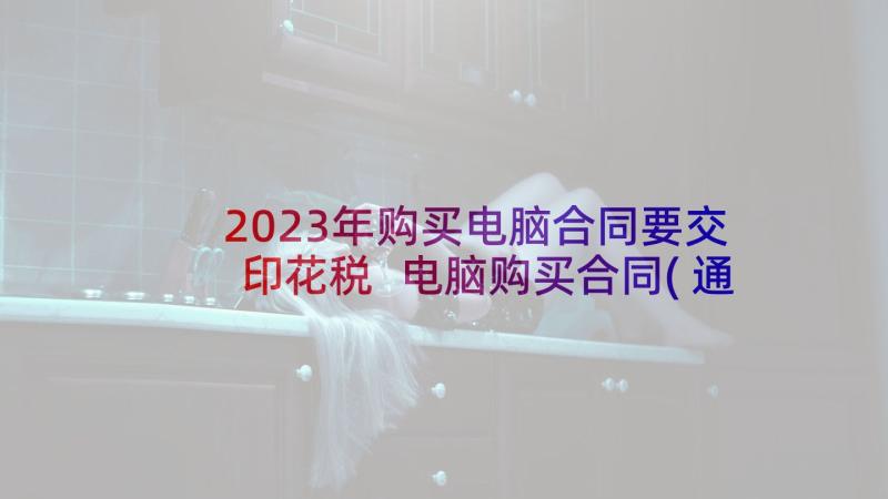 2023年购买电脑合同要交印花税 电脑购买合同(通用6篇)