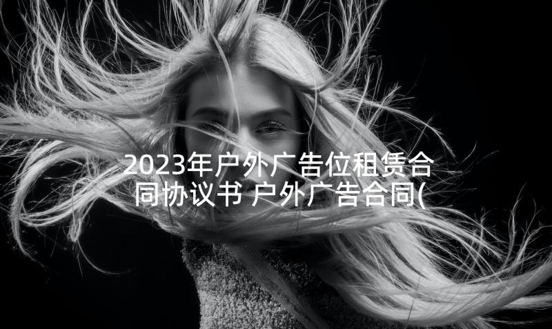 2023年户外广告位租赁合同协议书 户外广告合同(大全7篇)