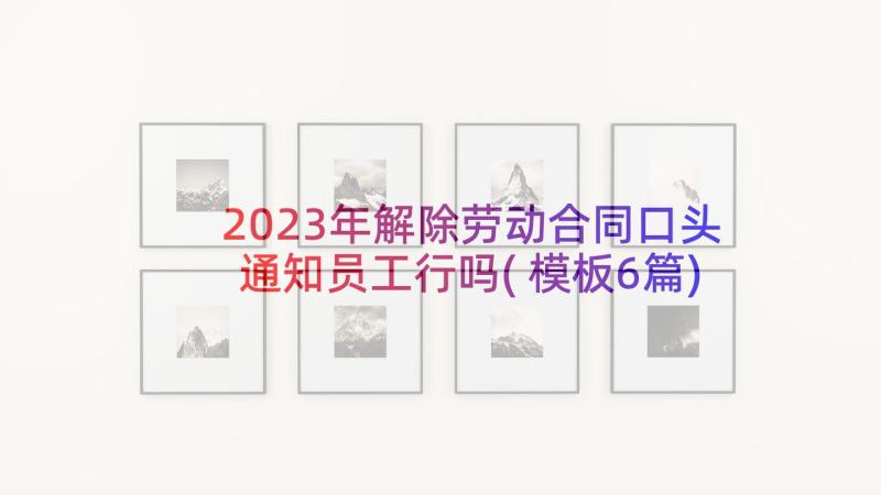 2023年解除劳动合同口头通知员工行吗(模板6篇)