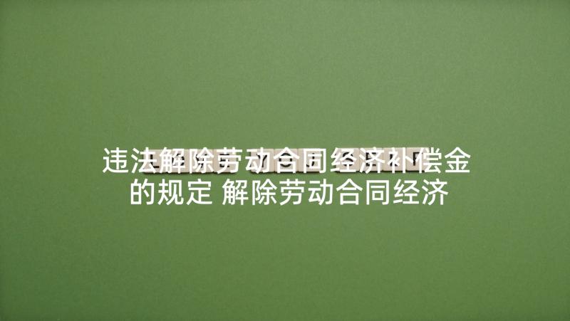 违法解除劳动合同经济补偿金的规定 解除劳动合同经济补偿(大全8篇)