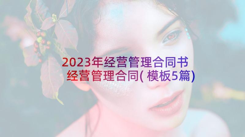 2023年经营管理合同书 经营管理合同(模板5篇)