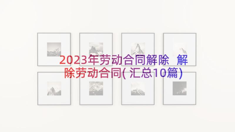 2023年劳动合同解除 解除劳动合同(汇总10篇)