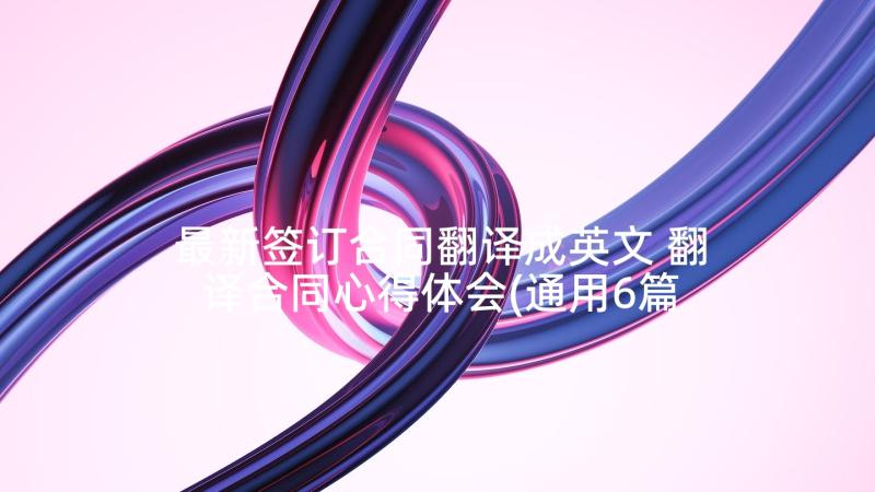 最新签订合同翻译成英文 翻译合同心得体会(通用6篇)