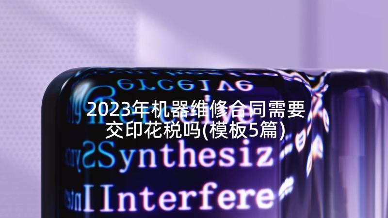 2023年机器维修合同需要交印花税吗(模板5篇)