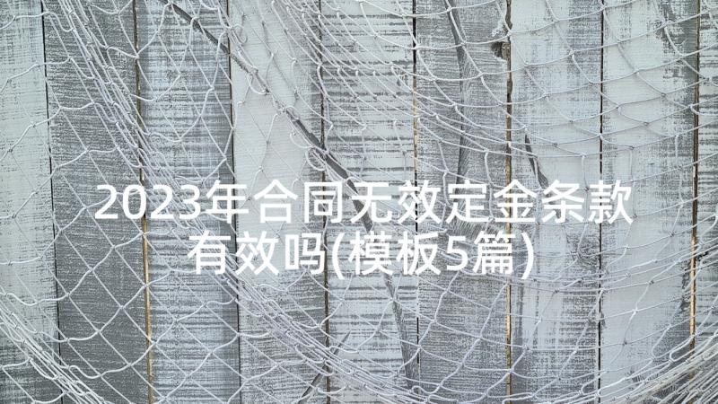 2023年合同无效定金条款有效吗(模板5篇)