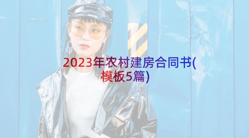 2023年农村建房合同书(模板5篇)