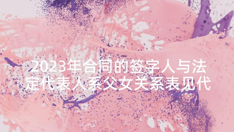 2023年合同的签字人与法定代表人系父女关系表见代理(汇总5篇)