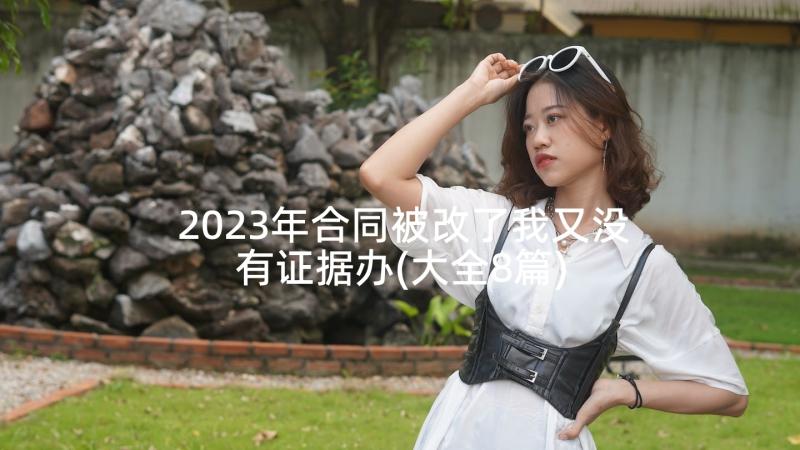 2023年合同被改了我又没有证据办(大全8篇)