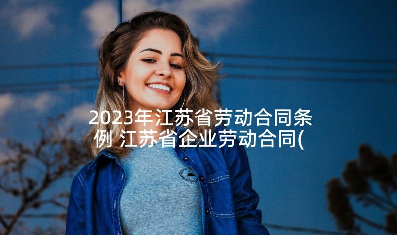 2023年江苏省劳动合同条例 江苏省企业劳动合同(通用6篇)