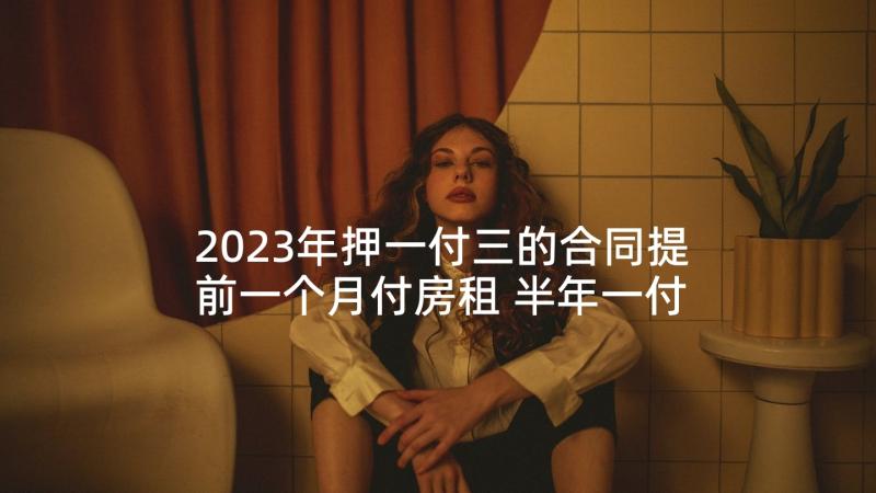 2023年押一付三的合同提前一个月付房租 半年一付租金租房合同(优秀5篇)