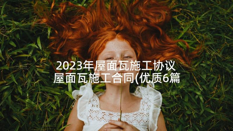 2023年屋面瓦施工协议 屋面瓦施工合同(优质6篇)